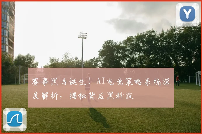 赛事黑马诞生！AI电竞策略系统深度解析，揭秘背后黑科技