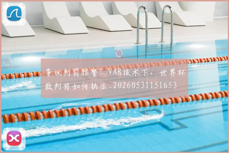 争议判罚预警！VAR技术下，世界杯裁判将如何执法_20260531151653