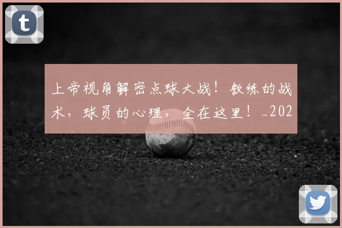 上帝视角解密点球大战！教练的战术，球员的心理，全在这里！_20260531151108