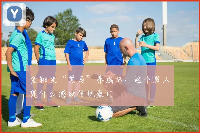 金靴奖“黑马”养成记，这个男人凭什么撼动传统豪门