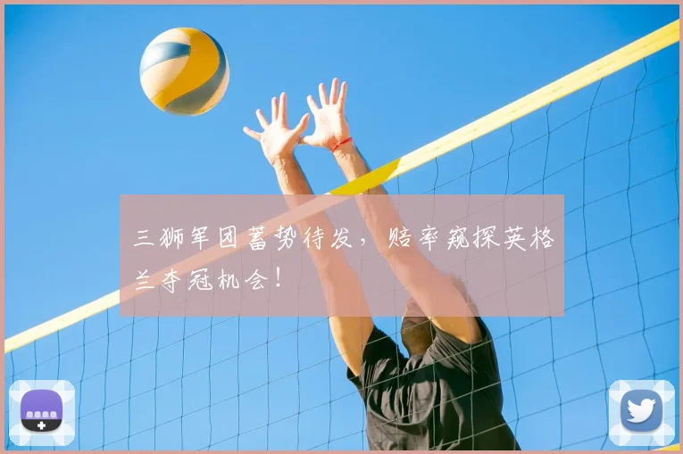 三狮军团蓄势待发，赔率窥探英格兰夺冠机会！