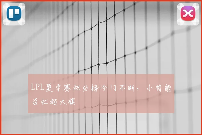 LPL夏季赛积分榜冷门不断，小将能否扛起大旗