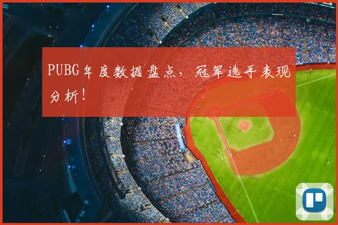 PUBG年度数据盘点，冠军选手表现分析！