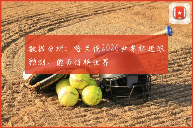 数据分析：哈兰德2026世界杯进球预测，能否惊艳世界