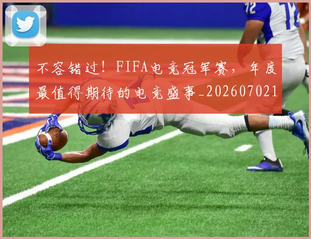 不容错过！FIFA电竞冠军赛，年度最值得期待的电竞盛事_20260702174727