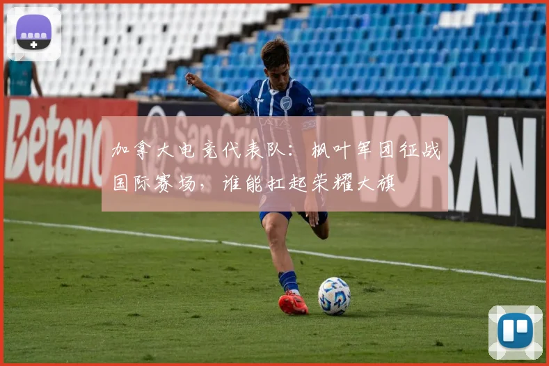 加拿大电竞代表队：枫叶军团征战国际赛场，谁能扛起荣耀大旗