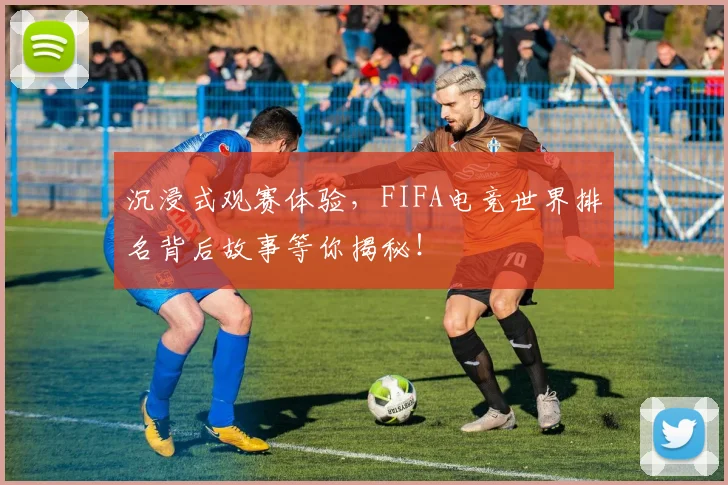 沉浸式观赛体验，FIFA电竞世界排名背后故事等你揭秘！