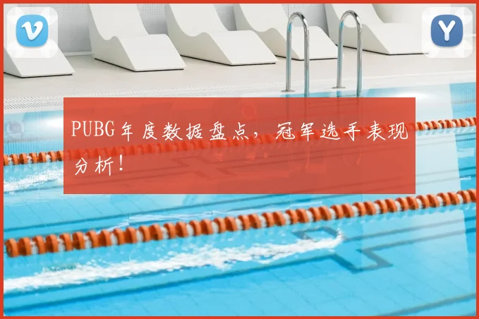 PUBG年度数据盘点，冠军选手表现分析！