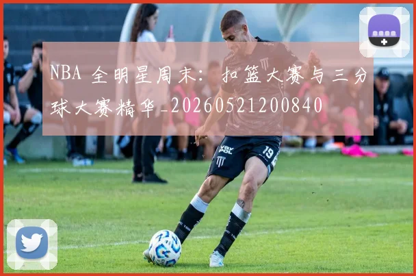 NBA 全明星周末:扣篮大赛与三分球大赛精华_20260521200840