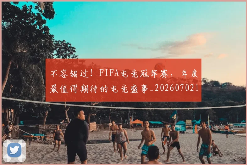 不容错过！FIFA电竞冠军赛，年度最值得期待的电竞盛事_20260702174727