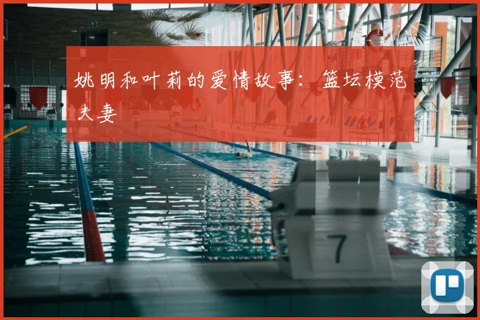 姚明和叶莉的爱情故事：篮坛模范夫妻