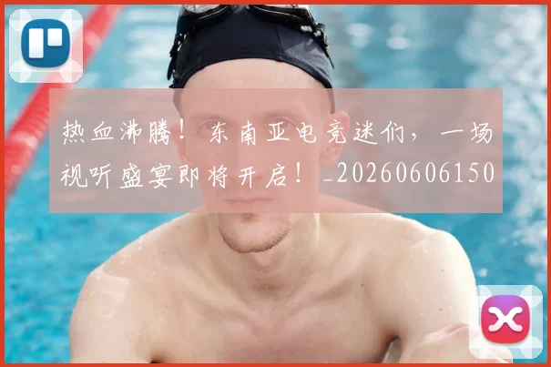 热血沸腾！东南亚电竞迷们，一场视听盛宴即将开启！_20260606150009