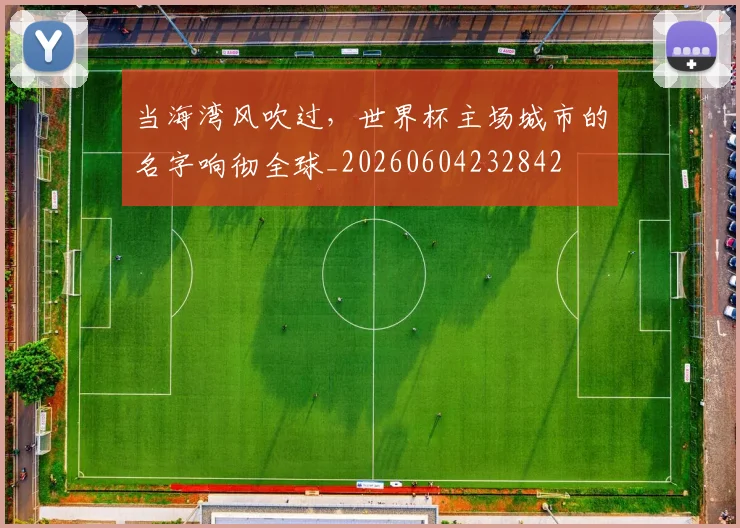 当海湾风吹过，世界杯主场城市的名字响彻全球_20260604232842