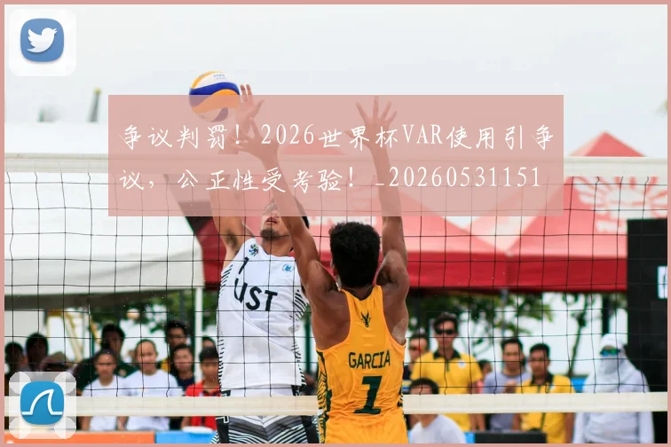 争议判罚！2026世界杯VAR使用引争议，公正性受考验！_20260531151653