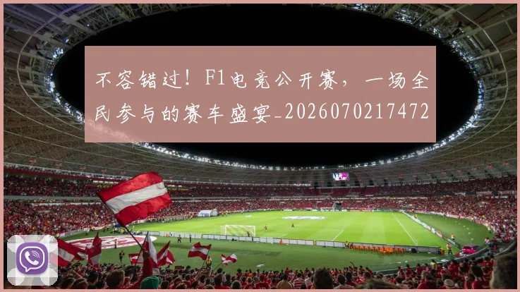 不容错过！F1电竞公开赛，一场全民参与的赛车盛宴_20260702174725