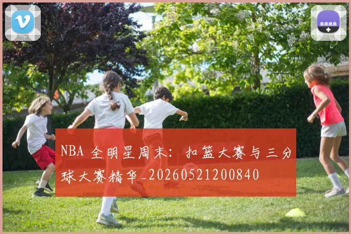 NBA 全明星周末:扣篮大赛与三分球大赛精华_20260521200840