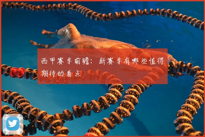 西甲赛季前瞻：新赛季有哪些值得期待的看点